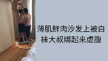 精瘦少年遭白袜大叔沙发捆绑 臭脚踩踏腹肌抽搐不停