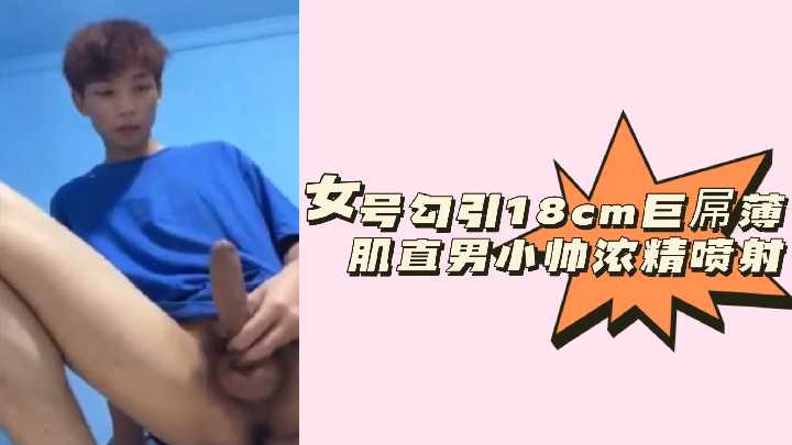 粉丝福利！女优挑逗18cm巨根精壮小狼狗—浓白精液狂喷乱射