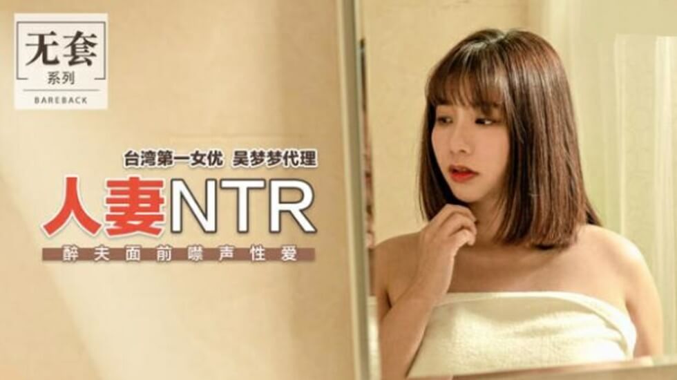 【麻豆】台灣第一女優吳梦夢人妻出軌秘錄！醉夫身旁忍聲偷情全見版