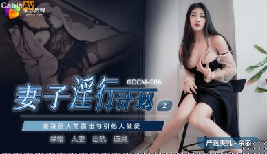 余丽绝伦肉体 人妻出轨实录 GDCM006淫行计划第二弹