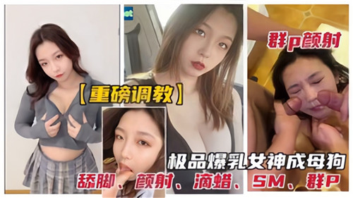 劲爆调教！巨乳女神被多人轮战颜射到沦为母狗