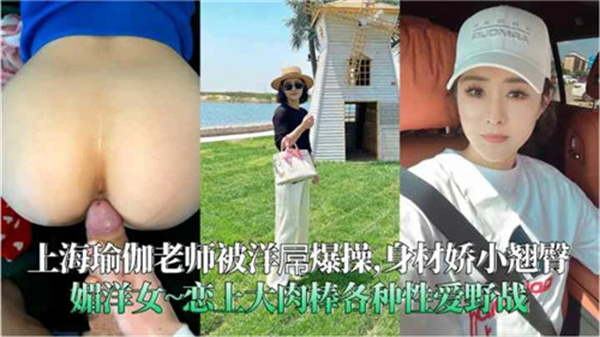极品上海瑜伽老师 丰乳翘臀被洋屌狂干到潮喷