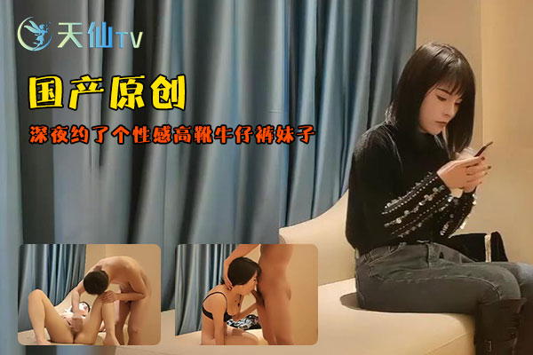 深夜约了个性感高靴牛仔裤妹子