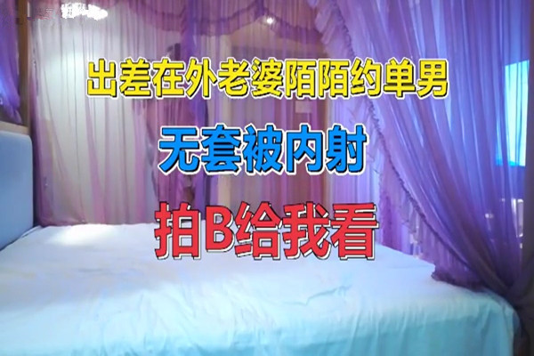 我在外面出差老婆陌陌上约的单男主动拍给我看无套内射的精液