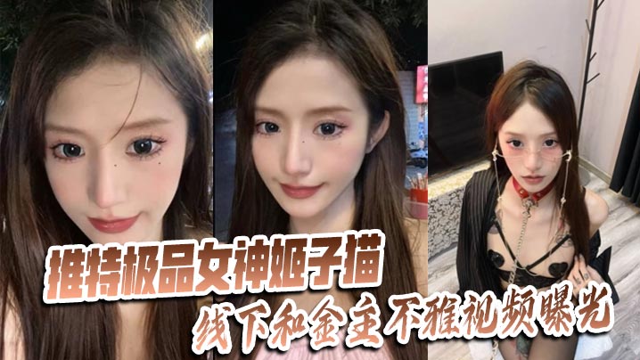 推特顶级骚货姬子猫线下被金主狂操，骚穴内射私密流出