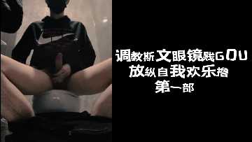 斯文眼镜贱狗被调教高潮 放纵自慰狂撸喷水 第一部(下)