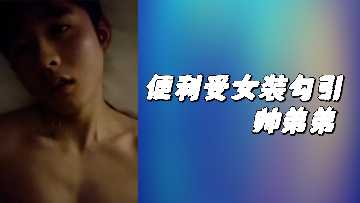 便利店女装辣妹激情勾引帅气弟弟，弟弟看得浑身燥热！