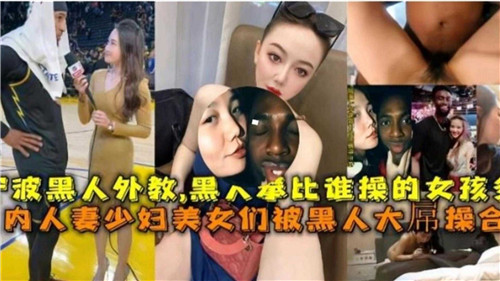国内媚黑人妻少妇美少女激情合集：黑人大屌狂操征服之旅