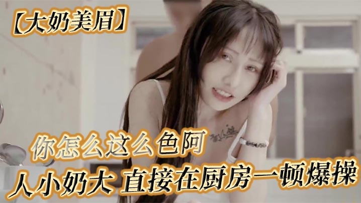 【大奶美眉】可以吃早餐了 要先吃你 怎么吃 你怎么这么色阿 人小奶大 直接在厨房一顿爆操