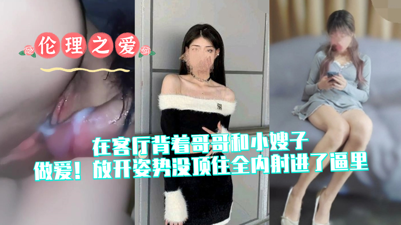 客厅背德偷情！放开姿势全内射进小嫂子逼里高潮