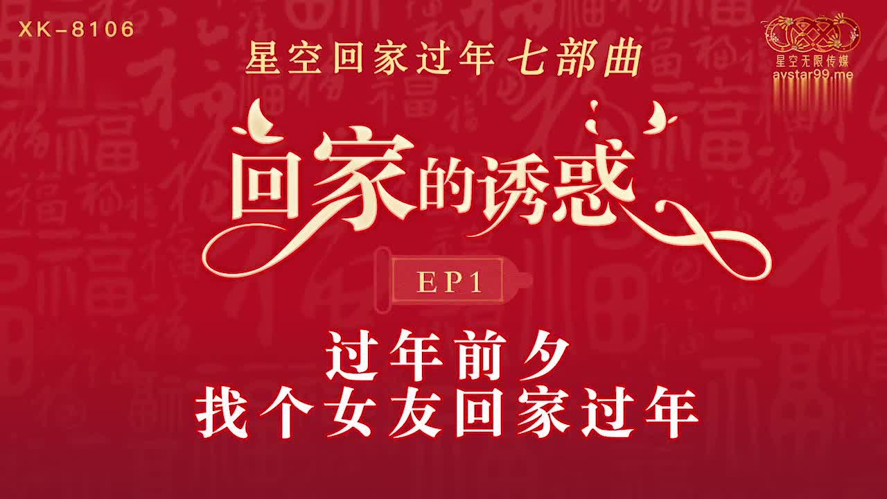 星空传媒 回家的诱惑七部曲EP1 过年前夕张女友回家过年 假扮女友一口含住肉棒刺入湿热蜜穴-XK8106