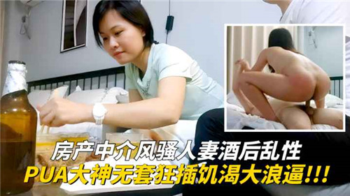 风骚房产中介人妻醉酒失身，PUA大神无套狂干饥渴大浪穴
