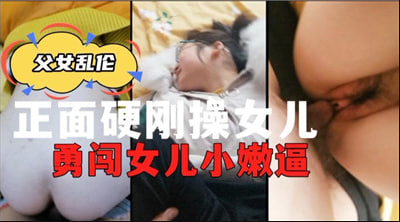 正面强攻亲生女儿，直捣紧窄嫩穴