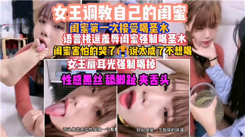 女王调教闺蜜初饮圣水！强制灌尿 言语羞辱双倍调教