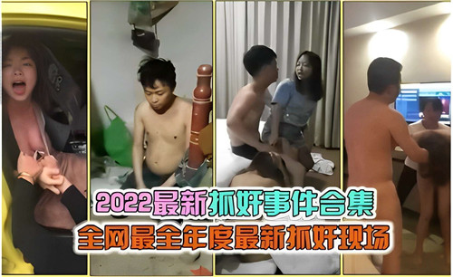 2022年度最火爆抓奸现场实录 全网独家偷情曝光大合集 出轨实况劲爆放送